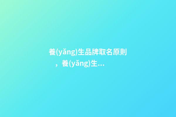 養(yǎng)生品牌取名原則，養(yǎng)生品牌起名大全免費(fèi)推薦